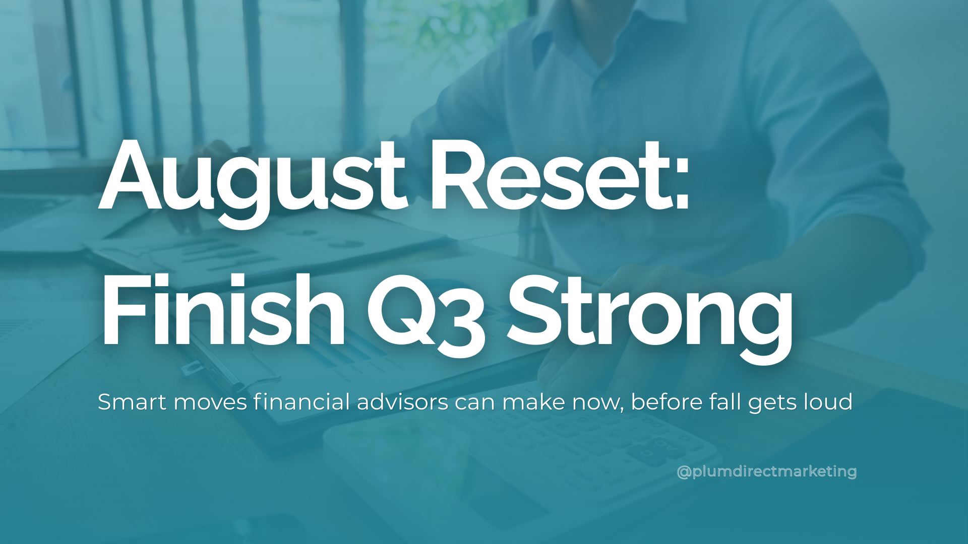 Financial advisor marketing strategy for August reset and Q3 planning to finish strong before fall.