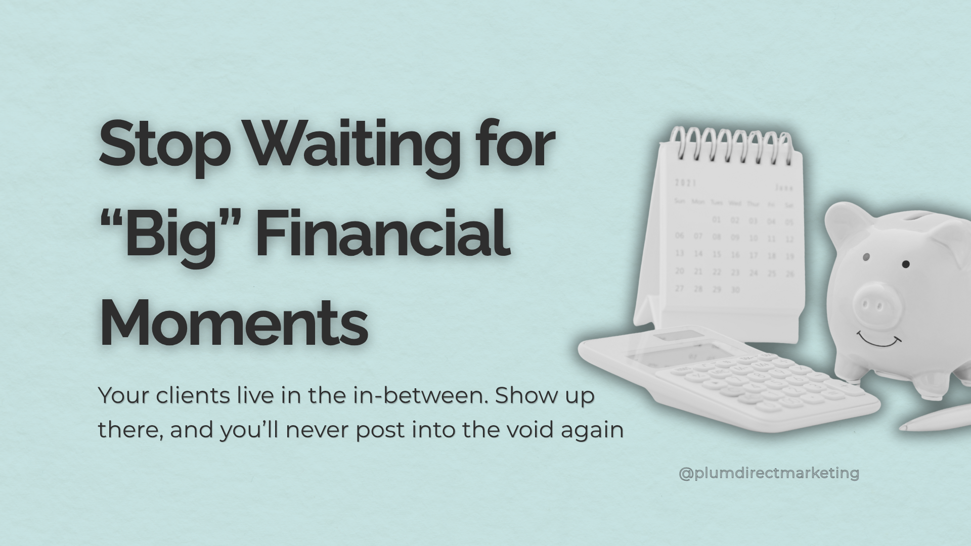 Stop Waiting for “Big” Financial Moments” graphic for financial advisor marketing strategies, featuring a white piggy bank, calculator, and desk calendar on a light blue background.